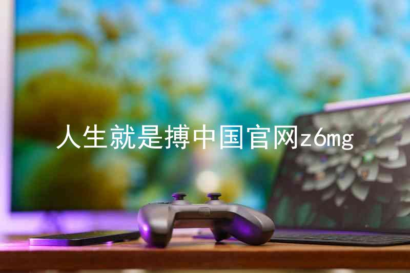 人生就是搏中国官网z6mg